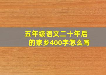 五年级语文二十年后的家乡400字怎么写