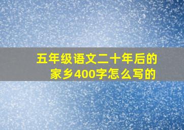 五年级语文二十年后的家乡400字怎么写的