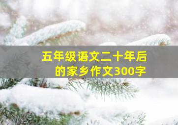 五年级语文二十年后的家乡作文300字