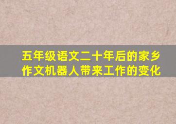 五年级语文二十年后的家乡作文机器人带来工作的变化