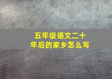 五年级语文二十年后的家乡怎么写