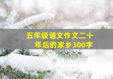 五年级语文作文二十年后的家乡300字