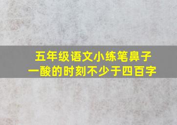 五年级语文小练笔鼻子一酸的时刻不少于四百字