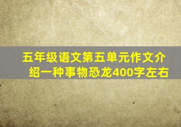 五年级语文第五单元作文介绍一种事物恐龙400字左右