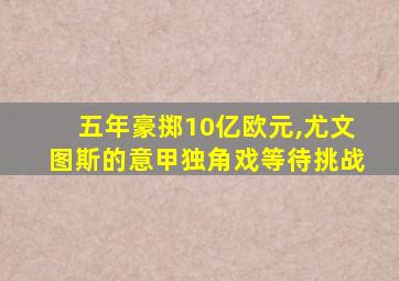 五年豪掷10亿欧元,尤文图斯的意甲独角戏等待挑战