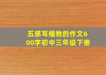 五感写植物的作文600字初中三年级下册