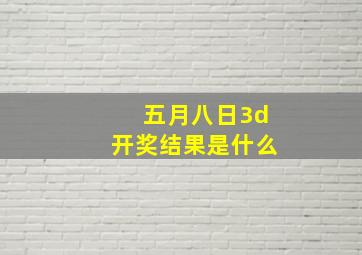 五月八日3d开奖结果是什么