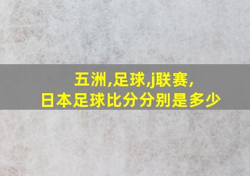 五洲,足球,j联赛,日本足球比分分别是多少