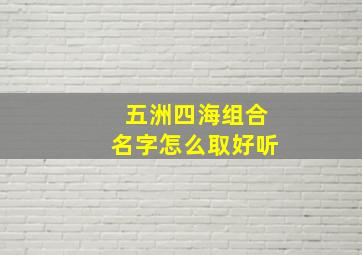 五洲四海组合名字怎么取好听