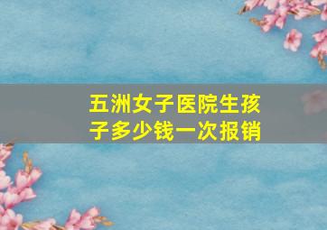 五洲女子医院生孩子多少钱一次报销