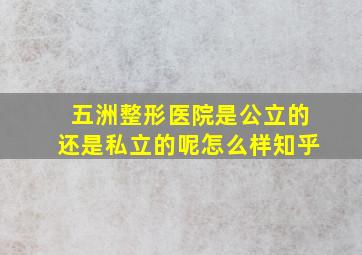 五洲整形医院是公立的还是私立的呢怎么样知乎