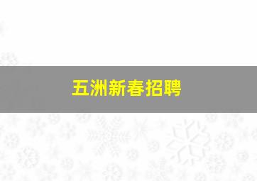 五洲新春招聘