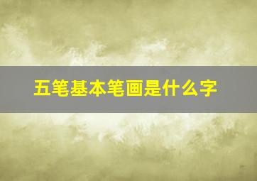 五笔基本笔画是什么字