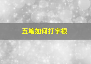 五笔如何打字根