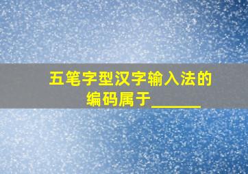 五笔字型汉字输入法的编码属于______