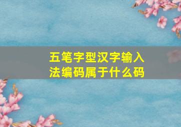 五笔字型汉字输入法编码属于什么码