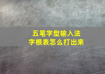 五笔字型输入法字根表怎么打出来