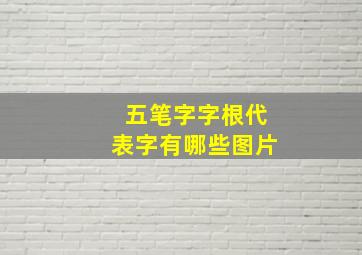 五笔字字根代表字有哪些图片