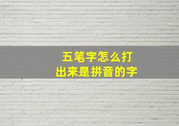 五笔字怎么打出来是拼音的字