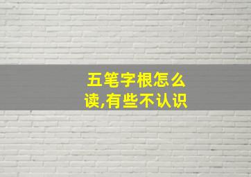 五笔字根怎么读,有些不认识