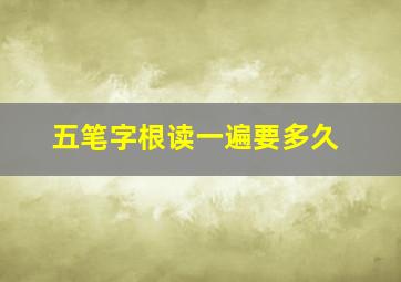 五笔字根读一遍要多久