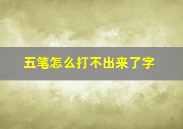 五笔怎么打不出来了字