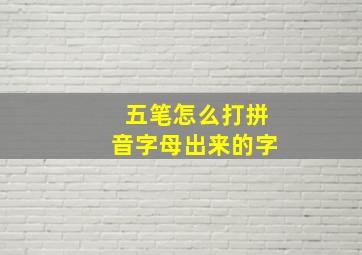 五笔怎么打拼音字母出来的字