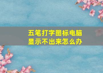 五笔打字图标电脑显示不出来怎么办