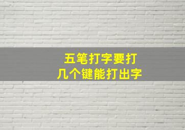 五笔打字要打几个键能打出字