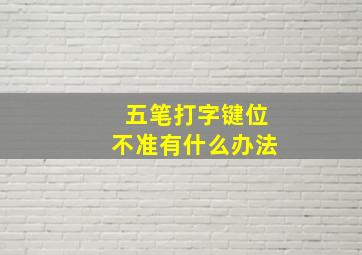 五笔打字键位不准有什么办法