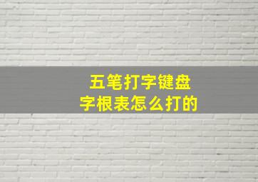 五笔打字键盘字根表怎么打的