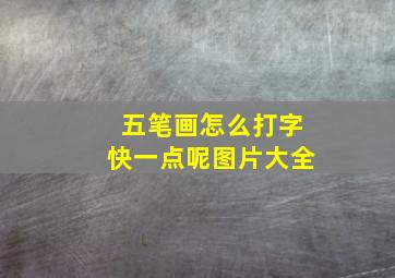 五笔画怎么打字快一点呢图片大全