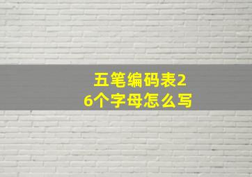 五笔编码表26个字母怎么写