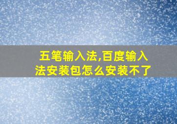 五笔输入法,百度输入法安装包怎么安装不了