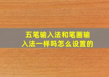 五笔输入法和笔画输入法一样吗怎么设置的