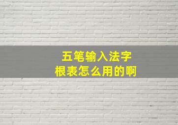 五笔输入法字根表怎么用的啊