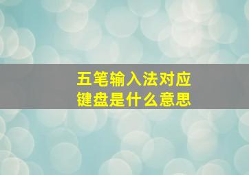 五笔输入法对应键盘是什么意思