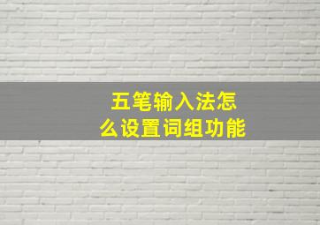 五笔输入法怎么设置词组功能