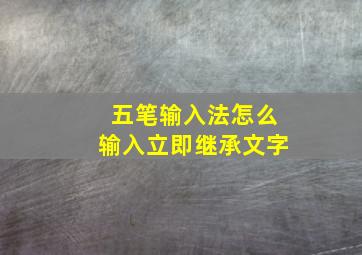 五笔输入法怎么输入立即继承文字