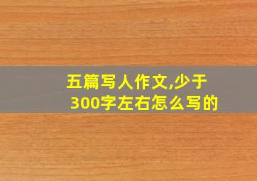 五篇写人作文,少于300字左右怎么写的