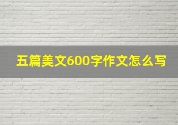 五篇美文600字作文怎么写