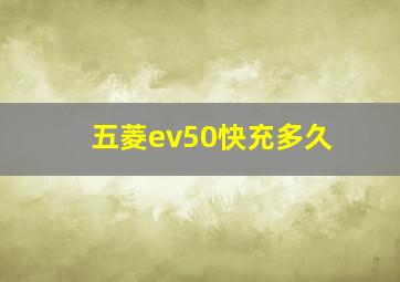 五菱ev50快充多久