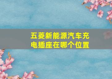 五菱新能源汽车充电插座在哪个位置