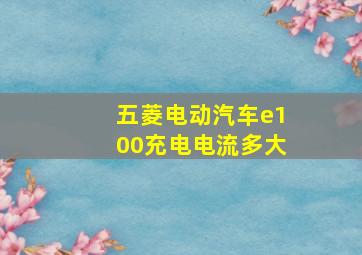 五菱电动汽车e100充电电流多大