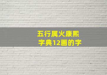 五行属火康熙字典12画的字