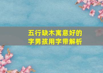 五行缺木寓意好的字男孩用字带解析