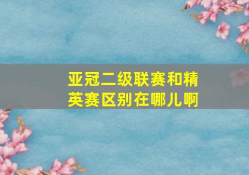 亚冠二级联赛和精英赛区别在哪儿啊