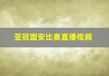 亚冠国安比赛直播视频