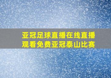 亚冠足球直播在线直播观看免费亚冠泰山比赛