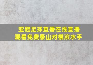 亚冠足球直播在线直播观看免费泰山对横滨水手